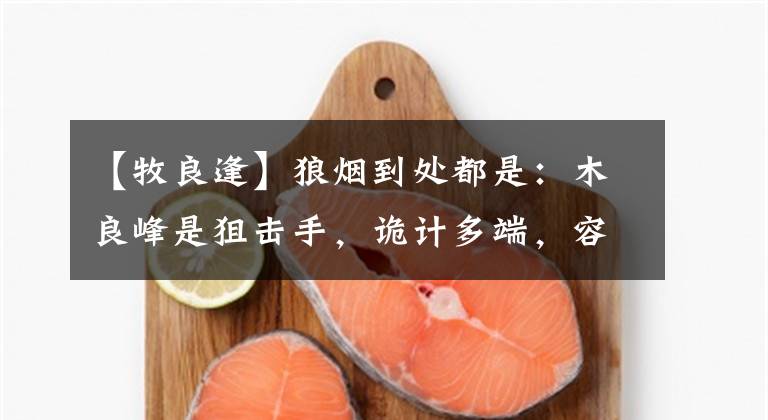 【牧良逢】狼烟到处都是：木良峰是狙击手，诡计多端，容易俘获女性狙击手。