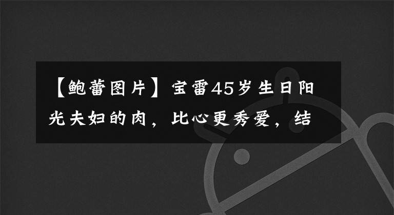【鲍蕾图片】宝雷45岁生日阳光夫妇的肉，比心更秀爱，结婚15年越长越像