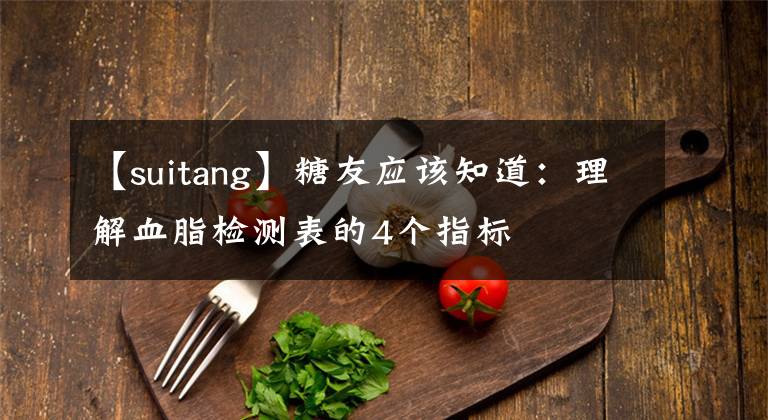 【suitang】糖友应该知道:理解血脂检测表的4个指标