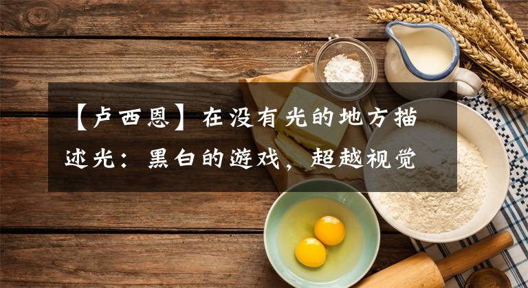 【卢西恩】在没有光的地方描述光：黑白的游戏，超越视觉感觉的超验宇宙