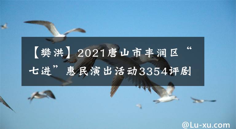 【樊洪】2021唐山市丰润区“七进”惠民演出活动3354评剧《三请樊梨花》