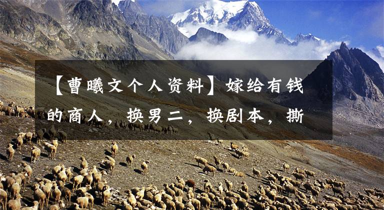 【曹曦文个人资料】嫁给有钱的商人,换男二,换剧本,撕掉“万能赵喜文”的面纱。