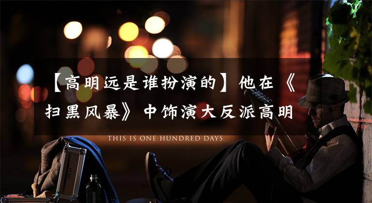 【高明远是谁扮演的】他在《扫黑风暴》中饰演大反派高明源,因为反派太多,被邻居卷进来过。