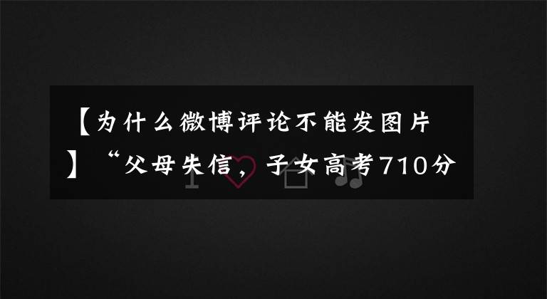 【为什么微博评论不能发图片】“父母失信,子女高考710分被拒录”是谣言,法官权威解答失信人限制