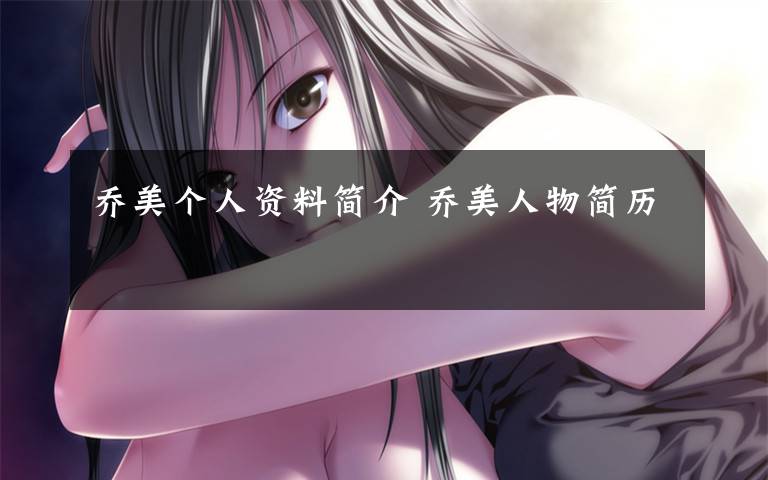 乔美个人资料简介 乔美人物简历