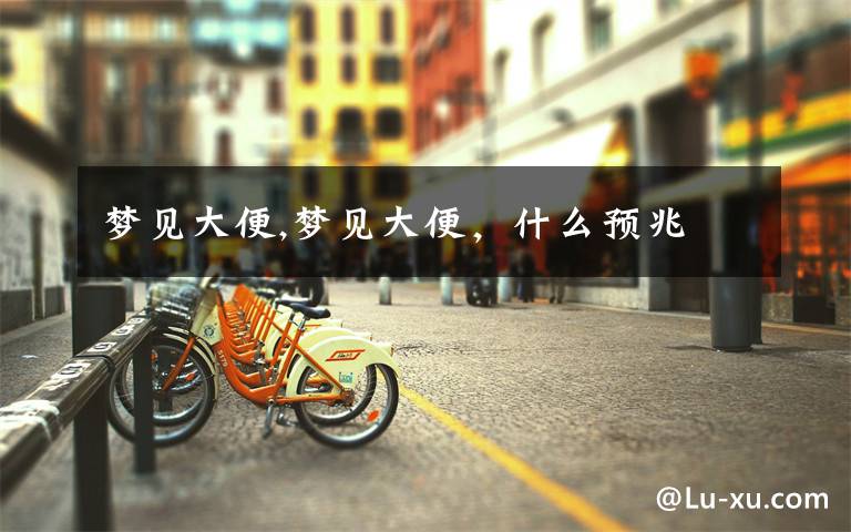 梦见大便,梦见大便,什么预兆