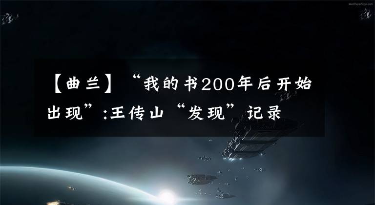 【曲兰】“我的书200年后开始出现”:王传山“发现”记录