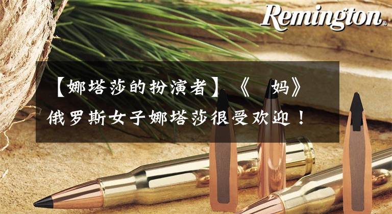 【娜塔莎的扮演者】《囧妈》俄罗斯女子娜塔莎很受欢迎!扒手许正“系列”三大养眼美女