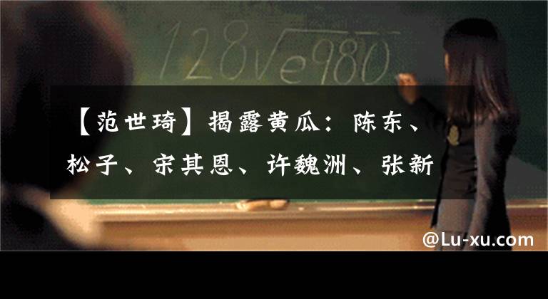 【范世琦】揭露黄瓜:陈东、松子、宋其恩、许魏洲、张新新、傅新宝、范世奇。