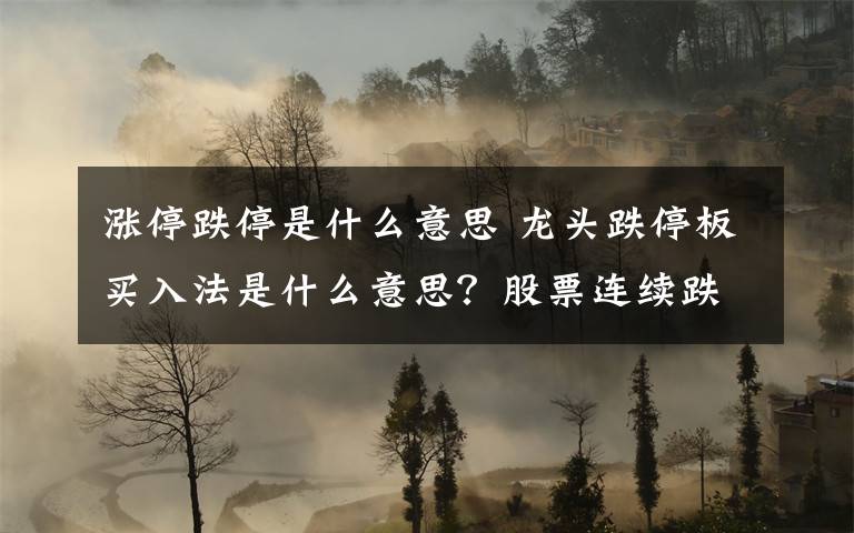 涨停跌停是什么意思 龙头跌停板买入法是什么意思?股票连续跌停板买入法的技巧