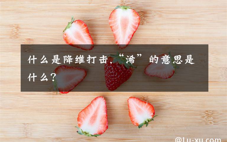 什么是降维打击,“浠”的意思是什么？