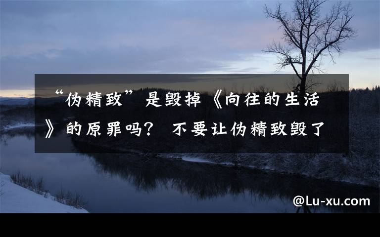 “伪精致”是毁掉《向往的生活》的原罪吗？ 不要让伪精致毁了你的生活