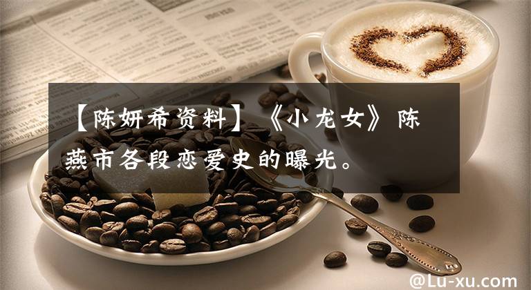 【陈妍希资料】《小龙女》陈燕市各段恋爱史的曝光。