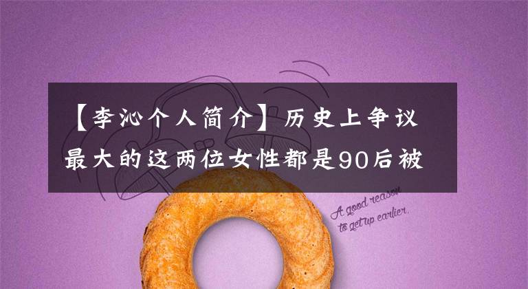 【李沁个人简介】历史上争议最大的这两位女性都是90后被她抢走的!