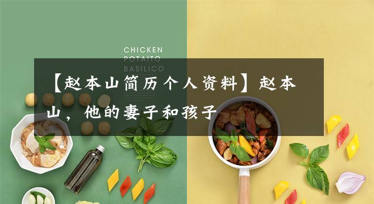 【赵本山简历个人资料】赵本山，他的妻子和孩子