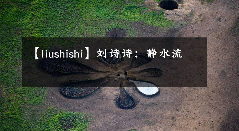 【liushishi】刘诗诗：静水流