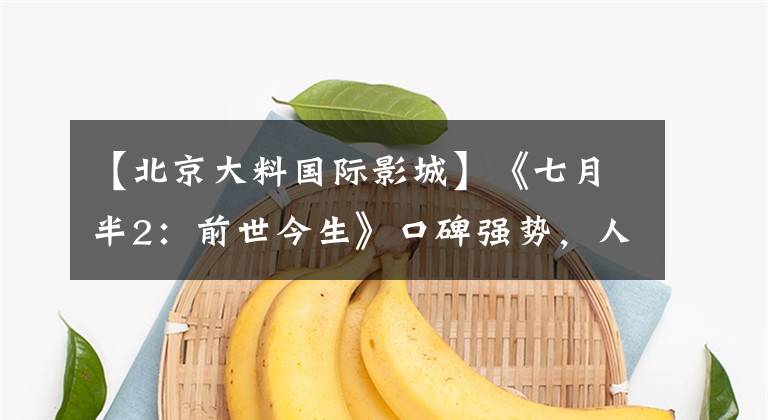 【北京大料国际影城】《七月半2：前世今生》口碑强势，人气爆棚剧场