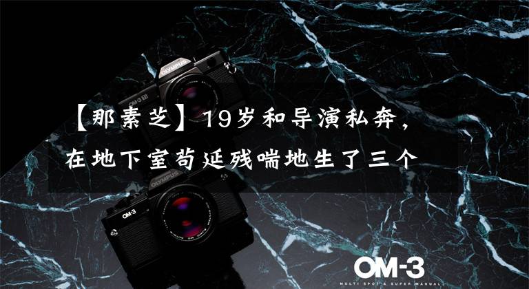 【那素芝】19岁和导演私奔,在地下室苟延残喘地生了三个孩子,现在丈夫用7部剧扶住了她。