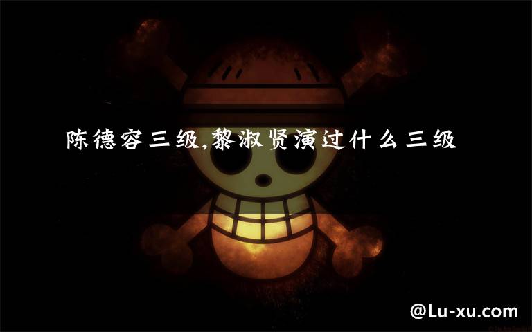 陈德容三级,黎淑贤演过什么三级