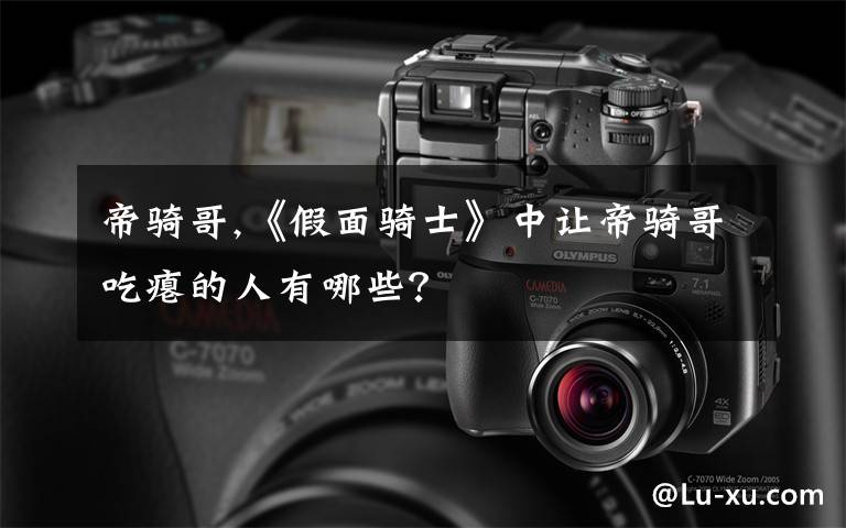 帝骑哥,《假面骑士》中让帝骑哥吃瘪的人有哪些？