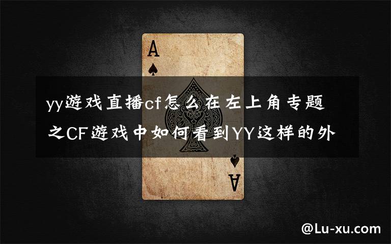 yy游戏直播cf怎么在左上角专题之CF游戏中如何看到YY这样的外部?嗯?