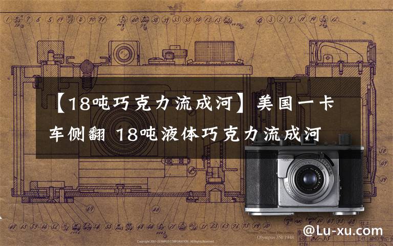 【18吨巧克力流成河】美国一卡车侧翻 18吨液体巧克力流成河