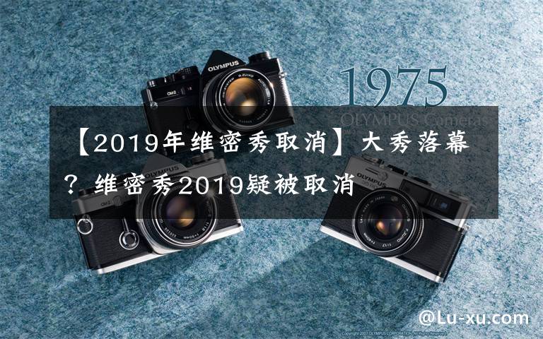 【2019年维密秀取消】大秀落幕?维密秀2019疑被取消