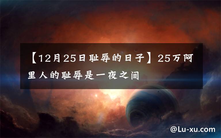 【12月25日耻辱的日子】25万阿里人的耻辱是一夜之间