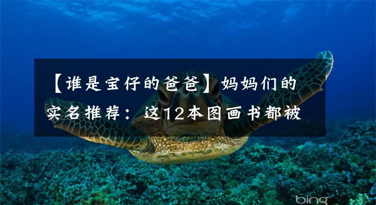 【谁是宝仔的爸爸】妈妈们的实名推荐：这12本图画书都被娃娃毁了。