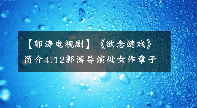 【郭涛电视剧】《欲念游戏》简介4.12郭涛导演处女作章子峰