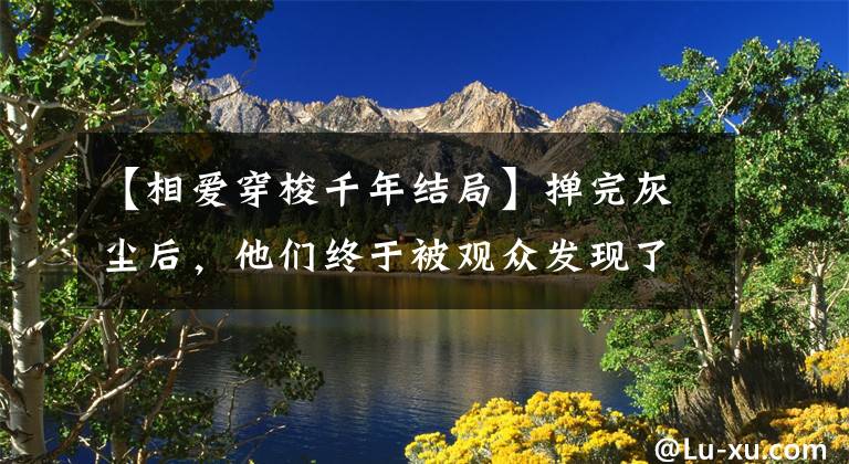 【相爱穿梭千年结局】掸完灰尘后,他们终于被观众发现了