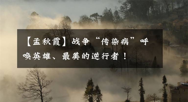 【孟秋霞】战争“传染病”呼唤英雄、最美的逆行者!