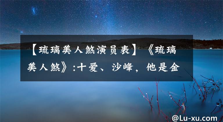 【琉璃美人煞演员表】《琉璃美人煞》:十爱、沙峰，他是金翼鸟的妖怪，但不能忘记。