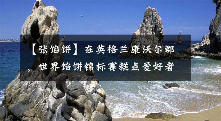 【张馅饼】在英格兰康沃尔郡，世界馅饼锦标赛糕点爱好者踊跃参加。