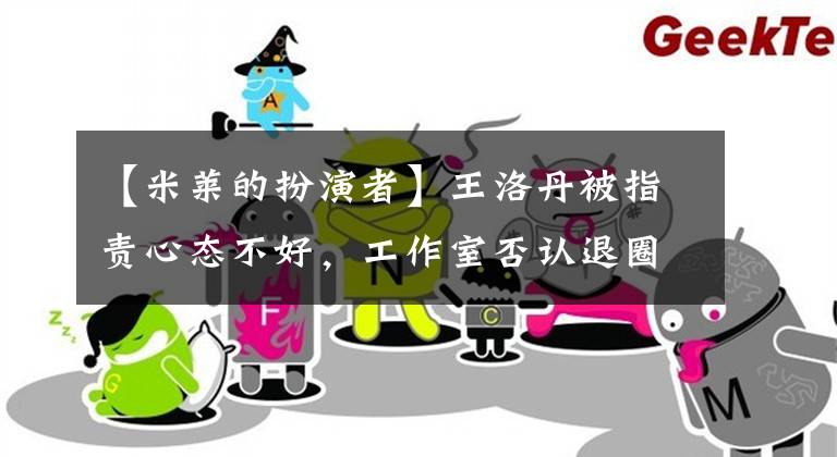 【米莱的扮演者】王洛丹被指责心态不好，工作室否认退圈，王洛丹直言想红。