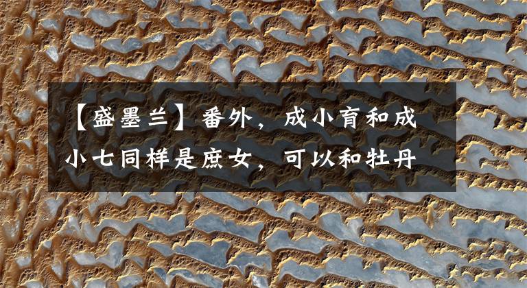 【盛墨兰】番外,成小育和成小七同样是庶女,可以和牡丹和成明兰媲美。(孔子、论语、文官)