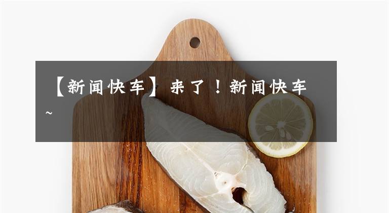 【新闻快车】来了!新闻快车~