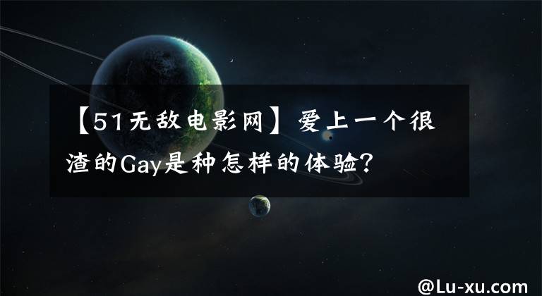 【51无敌电影网】爱上一个很渣的Gay是种怎样的体验?
