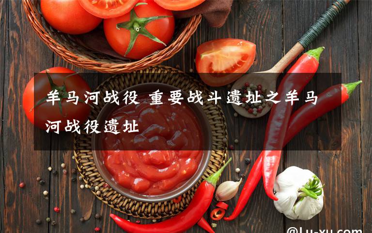 羊马河战役 重要战斗遗址之羊马河战役遗址