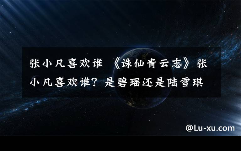张小凡喜欢谁 《诛仙青云志》张小凡喜欢谁？是碧瑶还是陆雪琪