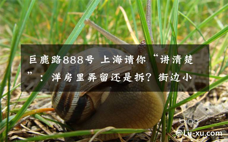 巨鹿路888号 上海请你“讲清楚”：洋房里弄留还是拆？街边小店关还是开？