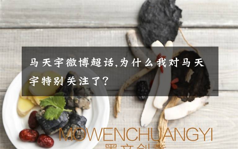 马天宇微博超话,为什么我对马天宇特别关注了？