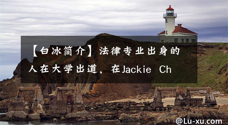 【白冰简介】法律专业出身的人在大学出道,在Jackie Chan的一只手上获得了人气,现在沦落为四线配角