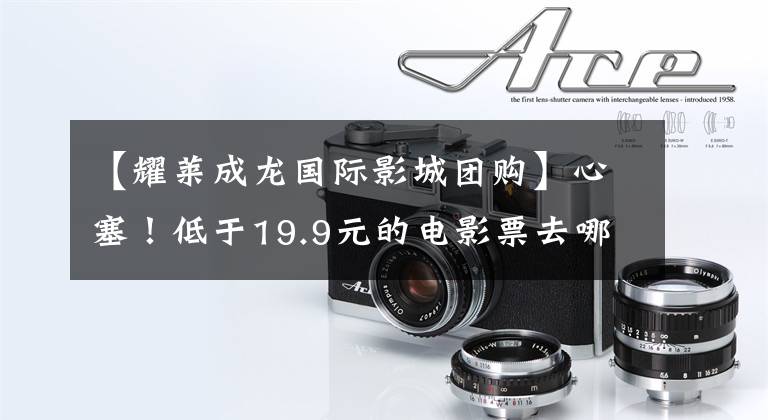 【耀莱成龙国际影城团购】心塞！低于19.9元的电影票去哪儿了？