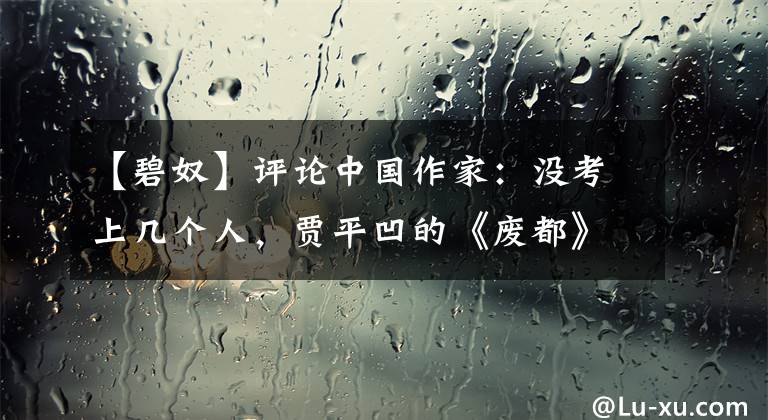 【碧奴】评论中国作家:没考上几个人,贾平凹的《废都》是卖厕所的。