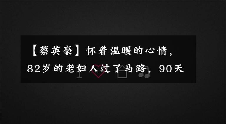 【蔡英豪】怀着温暖的心情,82岁的老妇人过了马路,90天后暖男得到了网民的称赞