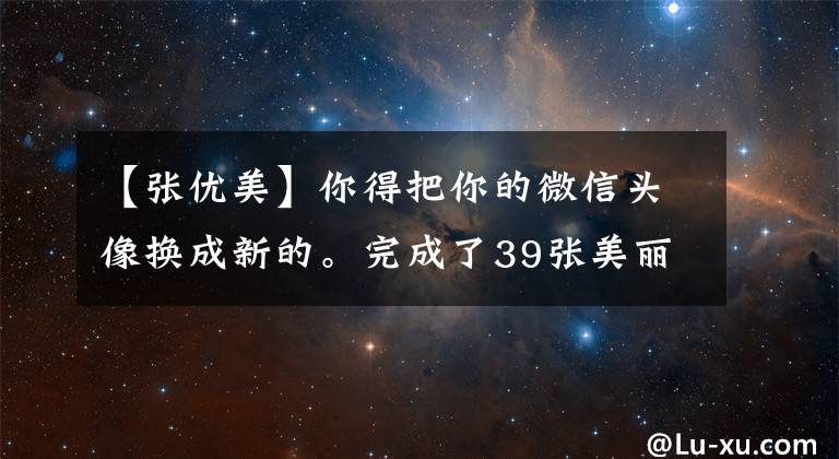 【张优美】你得把你的微信头像换成新的。完成了39张美丽的照片姓氏头像。请接受