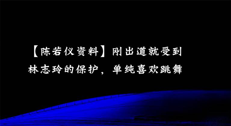 【陈若仪资料】刚出道就受到林志玲的保护，单纯喜欢跳舞的陈若仪是人生的胜者