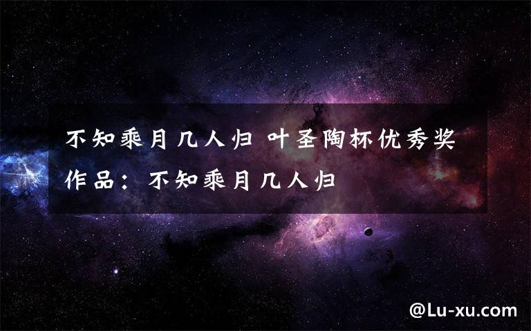 不知乘月几人归 叶圣陶杯优秀奖作品:不知乘月几人归