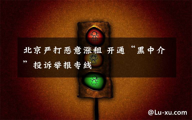 北京严打恶意涨租 开通“黑中介”投诉举报专线